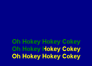 0h Hokey Hokey Cokey
Oh Hokey Hokey Cokey
0h Hokey Hokey Cokey