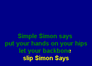 Simple Simon says
put your hands on your hips
let your backbone
slip Simon Says