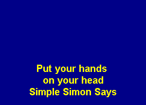 Put your hands
on your head
Simple Simon Says