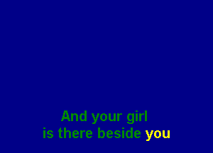 And your girl
is there beside you