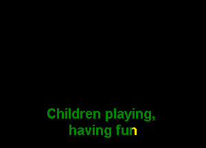 Children playing,
having fun