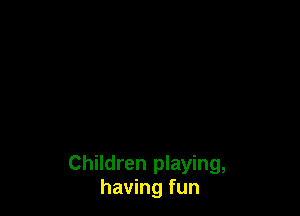 Children playing,
having fun