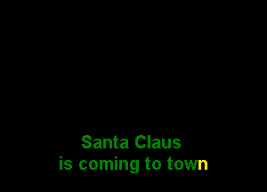 Santa Claus
is coming to town