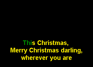 This Christmas,
Merry Christmas darling,
wherever you are
