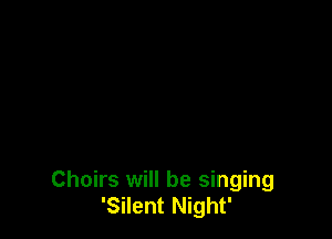Choirs will be singing
'Silent Night'