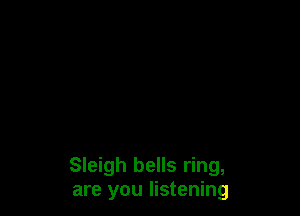 Sleigh bells ring,
are you listening