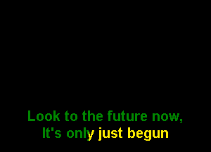 Look to the future now,
It's only just begun