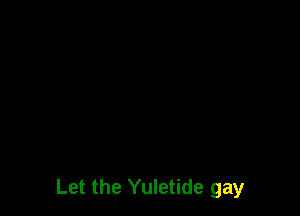 Let the Yuletide gay