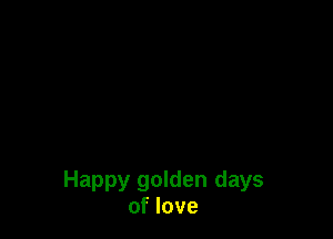 Happy golden days
of love