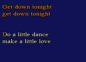 Get down tonight
get down tonight

Do a little dance
make a little love