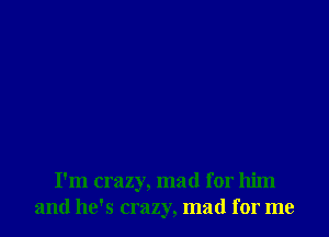 I'm crazy, mad for him
and he's crazy, mad for me