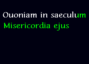 Ouoniam in saeculum
Misericordia ejus