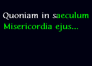 Quoniam in saeculum
Misericordia ejus...