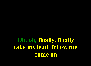 Oh, oh, I'mally, i'mally
take my lead, follow me
come on