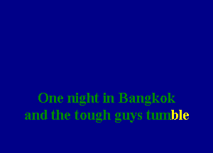 One night in Bangkok
and the tough guys tumble