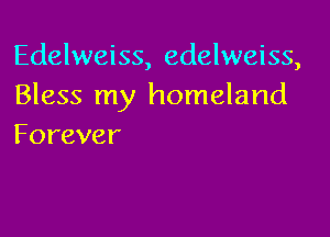 Edelweiss, edelweiss,
Bless my homeland

Forever