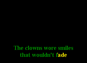 The clowns wore smiles
that wouldn't fade