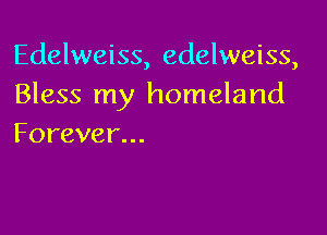 Edelweiss, edelweiss,
Bless my homeland

Forever...