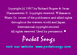 Copyright (c) 1957 by Richard Rogm 3c Oscar
Hmmmwin II. Copyright mod. Williamson
Music Co. ownm' of tho publication and allied rights
throughout tho weswrn world and Japan.
Inmn'onsl copyright Banned.

All rights named. Used by pmm'ssion. I

Doom 50W

visit our websitez m.pocketsongs.com