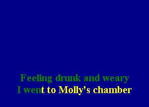 Feeling dnmk and weary
I went to Molly's chamber