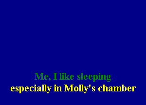 Me, I like sleeping
especially in Molly's chamber
