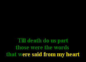 Till death do us part
those were the words
that were said from my heart
