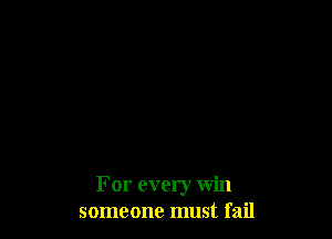 For every win
someone must fail