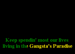 Keep spendin' most our lives
living in the Gangsta's Paradise