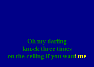 Oh my darling
knock three times
on the ceiling if you want me