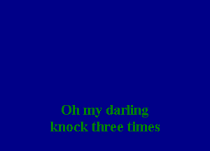 Oh my darling
knock three times