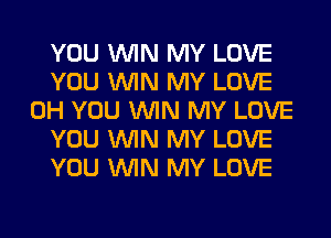 YOU WIN MY LOVE
YOU WIN MY LOVE
0H YOU WIN MY LOVE
YOU WIN MY LOVE
YOU WIN MY LOVE