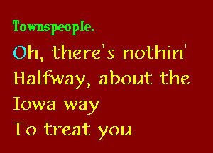 Townspeople.

Oh, there's nothin'

Halfway, about the
Iowa way

To treat you