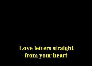 Love letters straight
from your heart