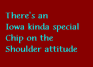 There's an
Iowa kinda special

Chip on the
Shoulder attitude