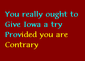 You really ought to
Give Iowa a try

Provided you are
Contrary