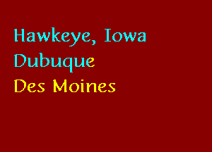 Hawkeye, Iowa
Dubuque

Des Moines