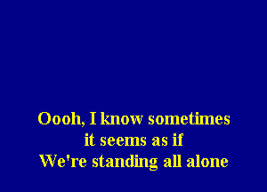 00011, I know sometimes
it seems as if
We're standing all alone