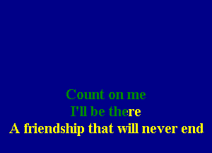 Count on me
I'll be there
A friendship that will never end