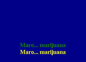 Maro... marijuana
Maro... marijuana