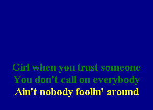 Girl When you trust someone
You don't call on everybody
Ain't nobody foolin' around