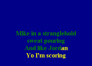 Mike in a stranglehold
sweat pouring
And like J ordan
Yo I'm scoring