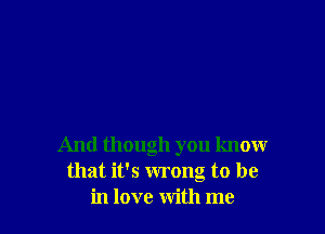 And though you know
that it's wrong to be
in love with me