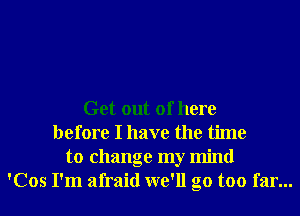 Get out of here
before I have the time
to change my mind
'Cos I'm afraid we'll go too far...