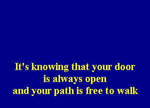 It's knowing that your door
is always open
and your path is free to walk