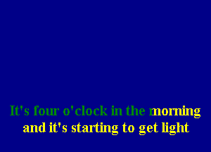 It's four o'clock in the morning
and it's starting to get light