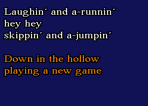 Laughin' and a-runnin'
hey hey
skippin' and a-jumpiw

Down in the hollow
playing a new game