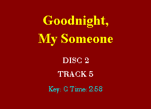 Goodnight,

My Someone

DISC 2
TRACK 5

Key CTime 258