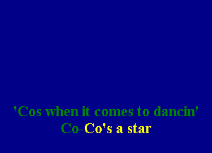 'Cos when it comes to dancin'
Co-Co's a star