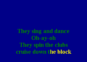 They sing and dance
Oh-ay-oh
They spin the clubs
cruise down the block