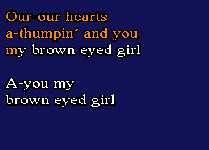 Our-our hearts
a-thumpin' and you
my brown eyed girl

A-you my
brown eyed girl
